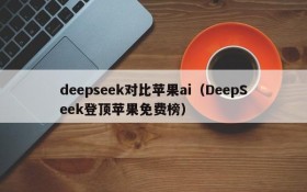 deepseek对比苹果ai（DeepSeek登顶苹果免费榜）