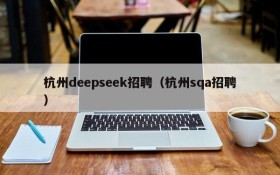 杭州deepseek招聘(杭州sqa招聘)