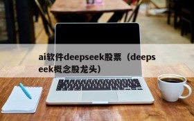 ai软件deepseek股票（deepseek概念股龙头）