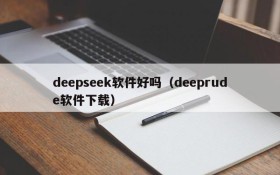 deepseek软件好吗(deeprude软件下载)