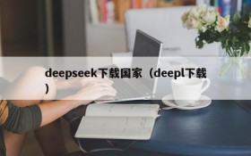 deepseek下载国家（deepl下载）