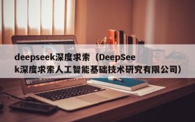 deepseek深度求索(DeepSeek深度求索人工智能基础技术研究有限公司)