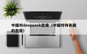 中国对deepseek态度（中国对待各国的态度）