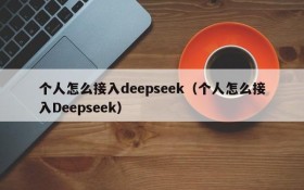 个人怎么接入deepseek（个人怎么接入Deepseek）