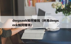 deepseek如何赚钱（利用deepseek如何赚钱）