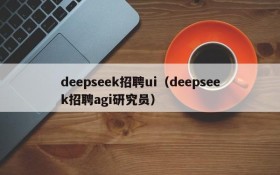 deepseek招聘ui（deepseek招聘agi研究员）
