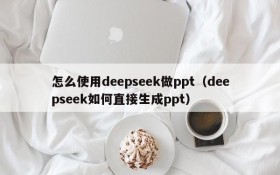 怎么使用deepseek做ppt(deepseek如何直接生成ppt)