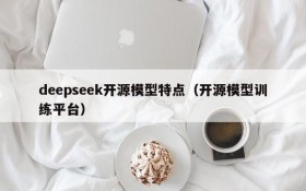 deepseek开源模型特点（开源模型训练平台）