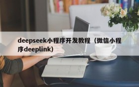 deepseek小程序开发教程(微信小程序deeplink)