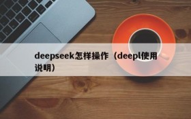 deepseek怎样操作（deepl使用说明）