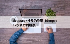 deepseek涉及的股票（deepseek投资方的股票）