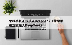 荣耀手机正式接入DeepSeek(荣耀手机正式接入DeepSeek)