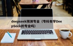 deepseek预测专业(专科有学DeepSeek的专业吗)