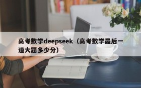 高考数学deepseek（高考数学最后一道大题多少分）