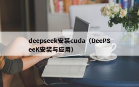 deepseek安装cuda（DeePSeeK安装与应用）