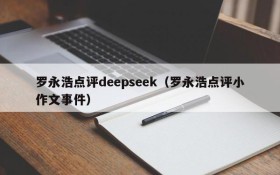 罗永浩点评deepseek(罗永浩点评小作文事件)
