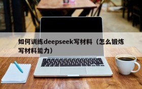 如何训练deepseek写材料(怎么锻炼写材料能力)