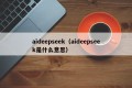 aideepseek（aideepseek是什么意思）