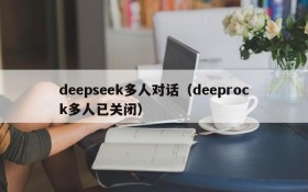 deepseek多人对话（deeprock多人已关闭）