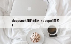 deepseek图片对比（deep的图片）