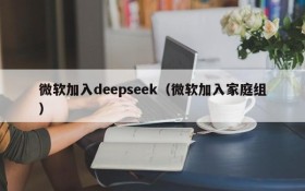 微软加入deepseek（微软加入家庭组）