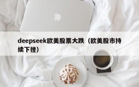 deepseek欧美股票大跌（欧美股市持续下挫）