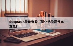 deepseek量化选股（量化选股是什么意思）