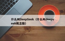 什么叫DeepSeek（什么叫deepseek概念股）