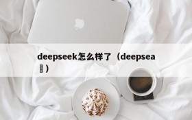 deepseek怎么样了(deepsea )