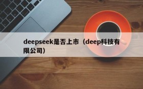 deepseek是否上市(deep科技有限公司)