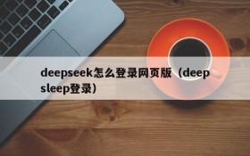 deepseek怎么登录网页版(deepsleep登录)