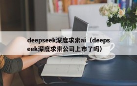 deepseek深度求索ai（deepseek深度求索公司上市了吗）