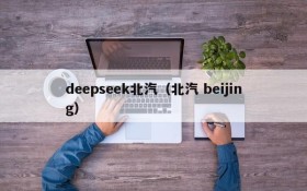 deepseek北汽（北汽 beijing）