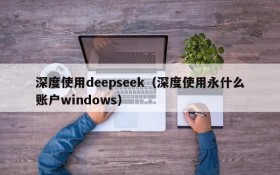 深度使用deepseek（深度使用永什么账户windows）