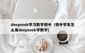 deepseek学习数学初中（初中学生怎么用deepseek学数学）