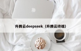 升腾云deepseek（升腾云终端）