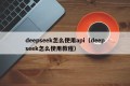 deepseek怎么使用api（deepseek怎么使用教程）