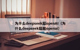 为什么deepseek超openAI(为什么deepseek超越openai)