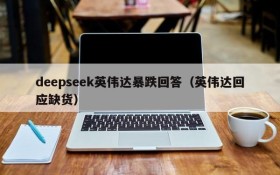 deepseek英伟达暴跌回答(英伟达回应缺货)