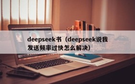 deepseek书(deepseek说我发送频率过快怎么解决)