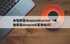 本地安装deepseekcursor（本地安装deepseek答非所问）