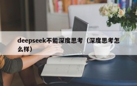 deepseek不能深度思考（深度思考怎么样）