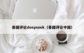 各国评论deepseek（各国评论中国）