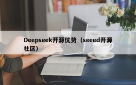 Deepseek开源优势（seeed开源社区）