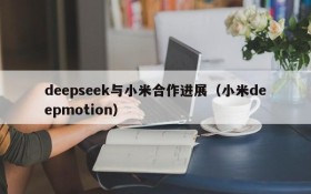deepseek与小米合作进展(小米deepmotion)