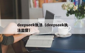 deepseek执法(deepseek执法监督)