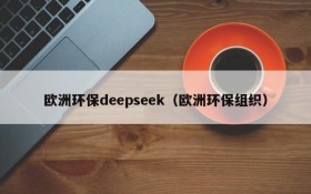 欧洲环保deepseek（欧洲环保组织）