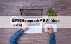 如何利用deepseek学英语(deep learn)