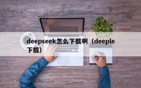 deepseek怎么下载啊（deeple下载）