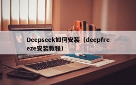 Deepseek如何安装(deepfreeze安装教程)